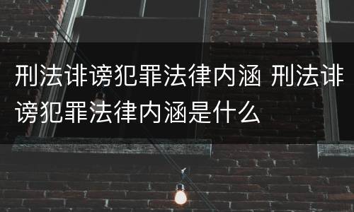 刑法诽谤犯罪法律内涵 刑法诽谤犯罪法律内涵是什么