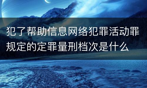 犯了帮助信息网络犯罪活动罪规定的定罪量刑档次是什么