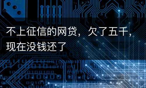 不上征信的网贷，欠了五千，现在没钱还了