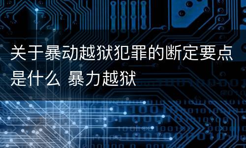 关于暴动越狱犯罪的断定要点是什么 暴力越狱