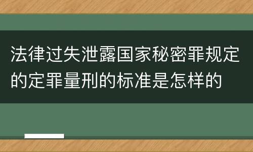 法律过失泄露国家秘密罪规定的定罪量刑的标准是怎样的