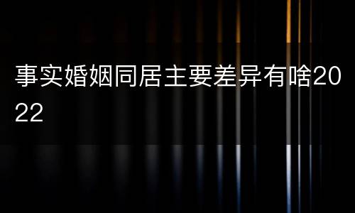 事实婚姻同居主要差异有啥2022