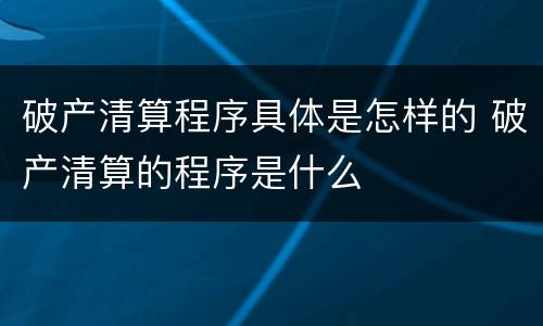 破产清算程序具体是怎样的 破产清算的程序是什么