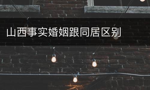 山西事实婚姻跟同居区别