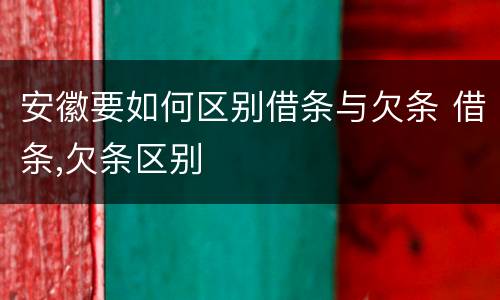 安徽要如何区别借条与欠条 借条,欠条区别