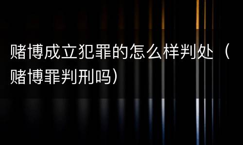 赌博成立犯罪的怎么样判处（赌博罪判刑吗）