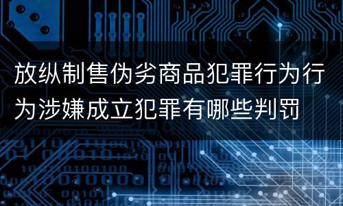 放纵制售伪劣商品犯罪行为行为涉嫌成立犯罪有哪些判罚