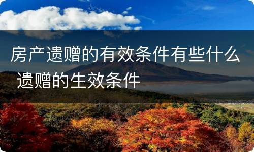 房产遗赠的有效条件有些什么 遗赠的生效条件