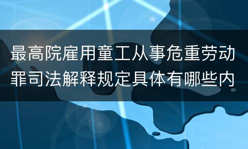 最高院雇用童工从事危重劳动罪司法解释规定具体有哪些内容