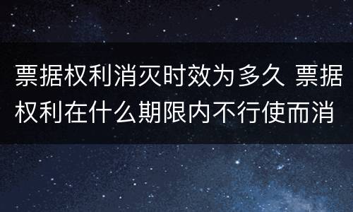 票据权利消灭时效为多久 票据权利在什么期限内不行使而消灭