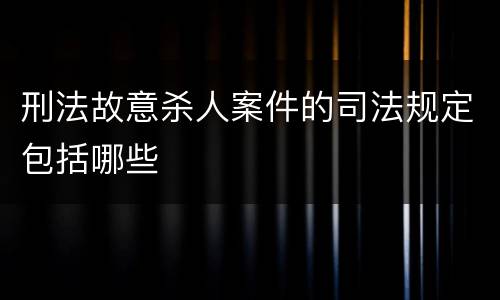 刑法故意杀人案件的司法规定包括哪些