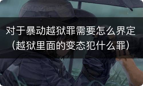 对于暴动越狱罪需要怎么界定（越狱里面的变态犯什么罪）