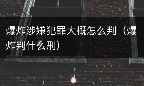 爆炸涉嫌犯罪大概怎么判（爆炸判什么刑）
