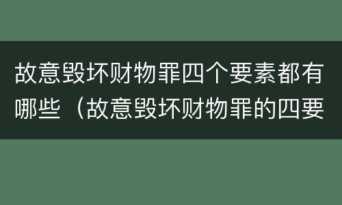 故意毁坏财物罪四个要素都有哪些（故意毁坏财物罪的四要件）