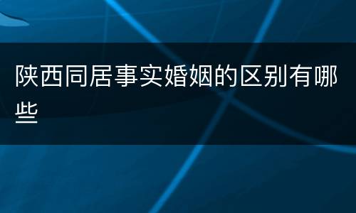 陕西同居事实婚姻的区别有哪些