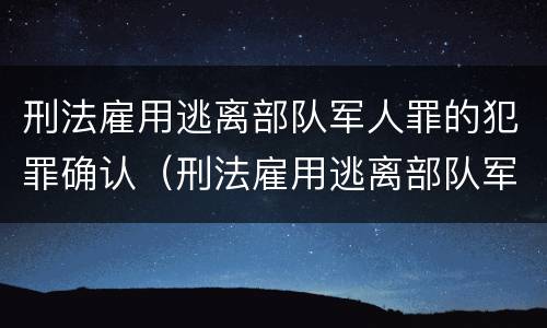 刑法雇用逃离部队军人罪的犯罪确认（刑法雇用逃离部队军人罪的犯罪确认书）