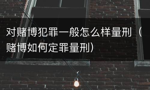 对赌博犯罪一般怎么样量刑（赌博如何定罪量刑）