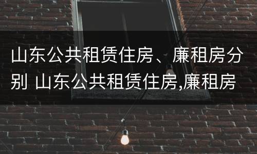 山东公共租赁住房、廉租房分别 山东公共租赁住房,廉租房分别在哪里