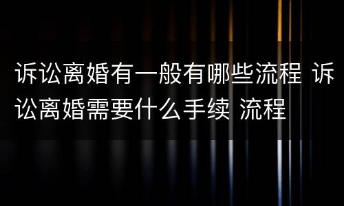 诉讼离婚有一般有哪些流程 诉讼离婚需要什么手续 流程