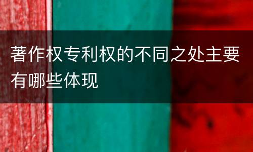 著作权专利权的不同之处主要有哪些体现