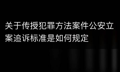 关于传授犯罪方法案件公安立案追诉标准是如何规定