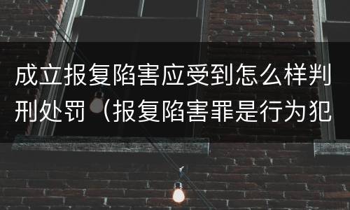 成立报复陷害应受到怎么样判刑处罚（报复陷害罪是行为犯吗）