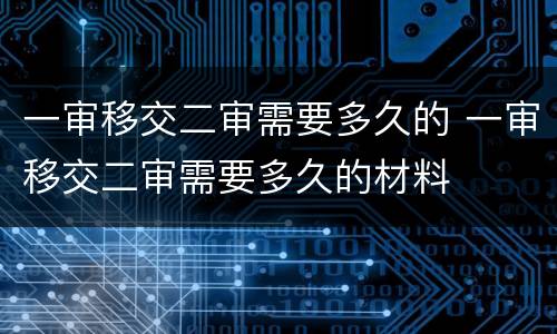 一审移交二审需要多久的 一审移交二审需要多久的材料