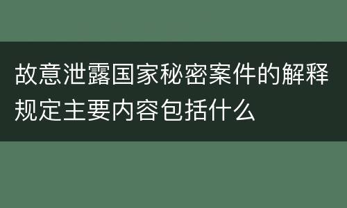 故意泄露国家秘密案件的解释规定主要内容包括什么