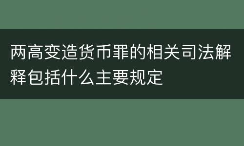 两高变造货币罪的相关司法解释包括什么主要规定
