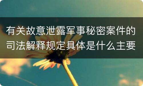 有关故意泄露军事秘密案件的司法解释规定具体是什么主要内容