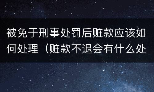 被免于刑事处罚后赃款应该如何处理（赃款不退会有什么处罚）