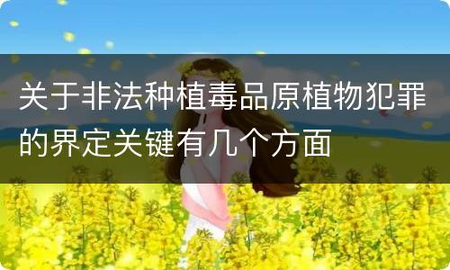 关于非法种植毒品原植物犯罪的界定关键有几个方面