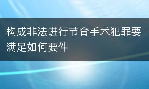 构成非法进行节育手术犯罪要满足如何要件