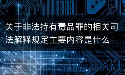 关于非法持有毒品罪的相关司法解释规定主要内容是什么