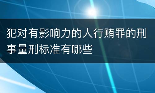 犯对有影响力的人行贿罪的刑事量刑标准有哪些