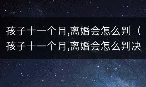 孩子十一个月,离婚会怎么判（孩子十一个月,离婚会怎么判决）
