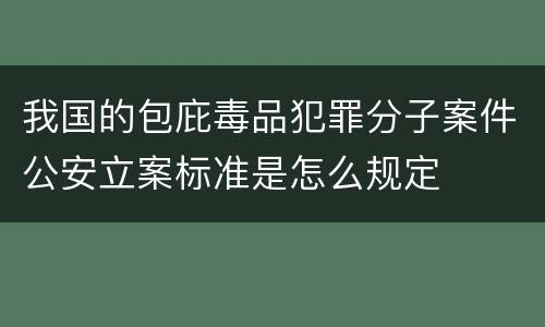 我国的包庇毒品犯罪分子案件公安立案标准是怎么规定