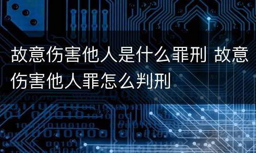故意伤害他人是什么罪刑 故意伤害他人罪怎么判刑