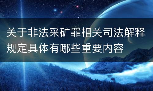 关于非法采矿罪相关司法解释规定具体有哪些重要内容