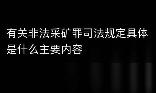 有关非法采矿罪司法规定具体是什么主要内容