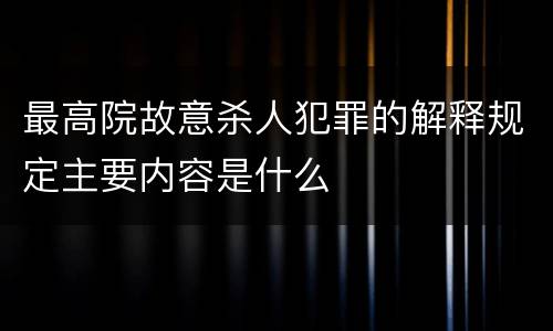 最高院故意杀人犯罪的解释规定主要内容是什么