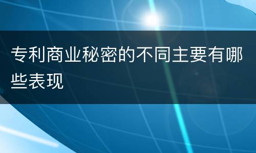 专利商业秘密的不同主要有哪些表现
