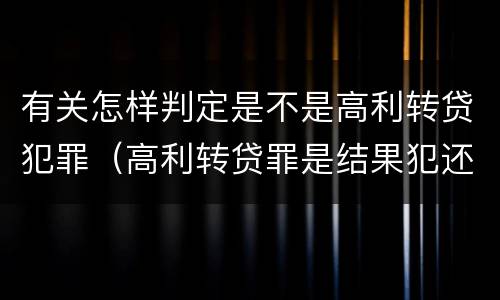 有关怎样判定是不是高利转贷犯罪（高利转贷罪是结果犯还是行为犯）