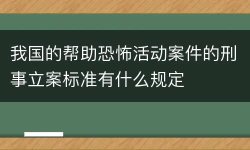 我国的帮助恐怖活动案件的刑事立案标准有什么规定