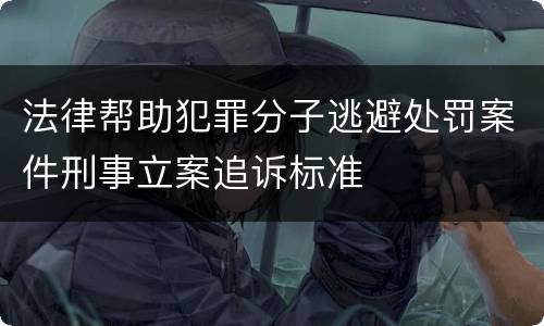 法律帮助犯罪分子逃避处罚案件刑事立案追诉标准