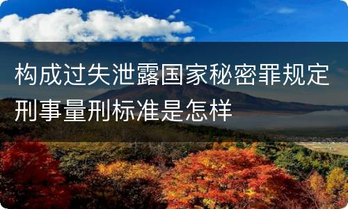 构成过失泄露国家秘密罪规定刑事量刑标准是怎样