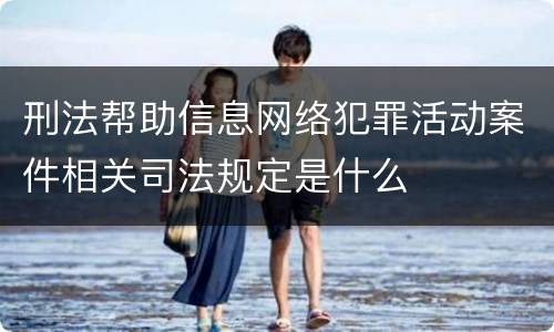 刑法帮助信息网络犯罪活动案件相关司法规定是什么