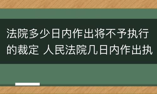 法院多少日内作出将不予执行的裁定 人民法院几日内作出执行裁定
