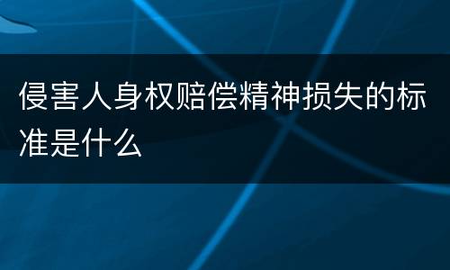 侵害人身权赔偿精神损失的标准是什么