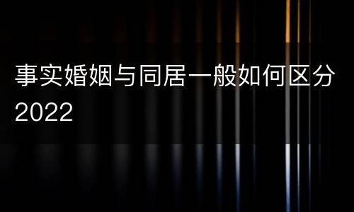事实婚姻与同居一般如何区分2022